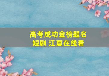 高考成功金榜题名短剧 江夏在线看